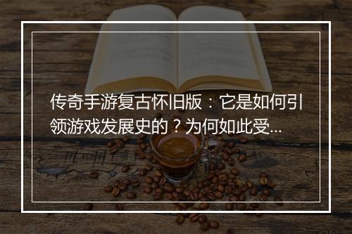 传奇手游复古怀旧版：它是如何引领游戏发展史的？为何如此受欢迎？