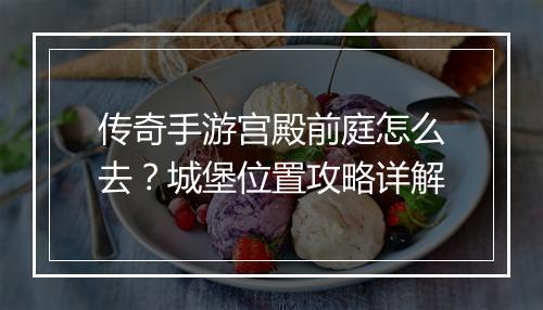 传奇手游宫殿前庭怎么去？城堡位置攻略详解