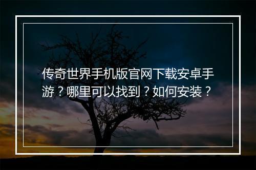 传奇世界手机版官网下载安卓手游？哪里可以找到？如何安装？