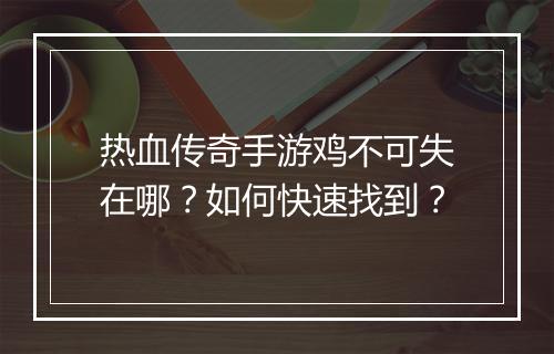 热血传奇手游鸡不可失在哪？如何快速找到？