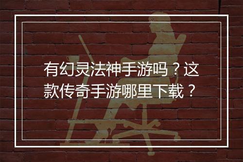 有幻灵法神手游吗？这款传奇手游哪里下载？