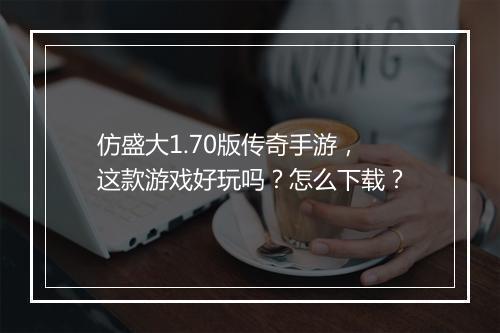 仿盛大1.70版传奇手游，这款游戏好玩吗？怎么下载？
