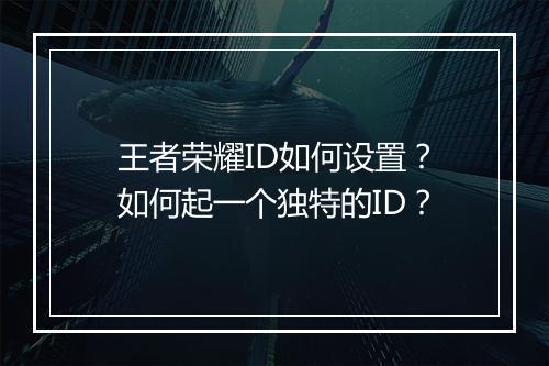 王者荣耀ID如何设置？如何起一个独特的ID？