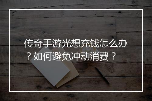 传奇手游光想充钱怎么办？如何避免冲动消费？