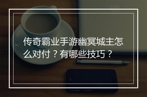 传奇霸业手游幽冥城主怎么对付？有哪些技巧？