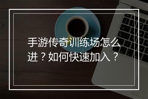 手游传奇训练场怎么进？如何快速加入？