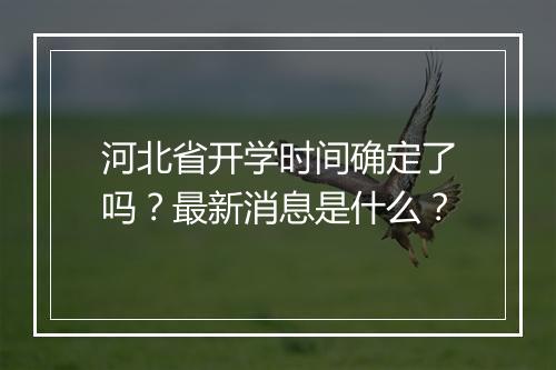 河北省开学时间确定了吗？最新消息是什么？