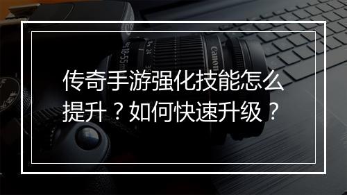 传奇手游强化技能怎么提升？如何快速升级？