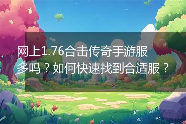 网上1.76合击传奇手游服多吗？如何快速找到合适服？