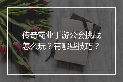 传奇霸业手游公会挑战怎么玩？有哪些技巧？