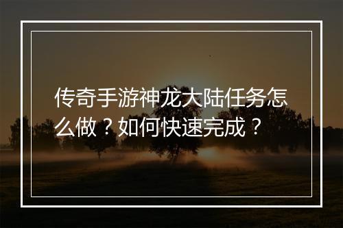 传奇手游神龙大陆任务怎么做？如何快速完成？