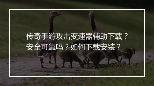 传奇手游攻击变速器辅助下载？安全可靠吗？如何下载安装？