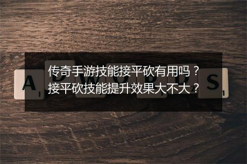 传奇手游技能接平砍有用吗？接平砍技能提升效果大不大？