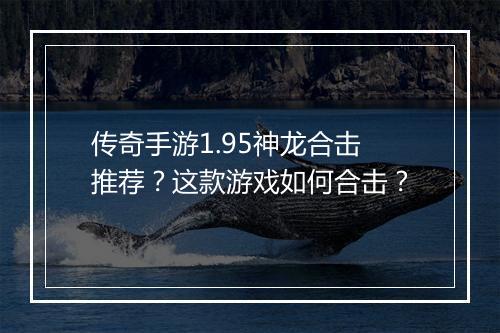 传奇手游1.95神龙合击推荐？这款游戏如何合击？