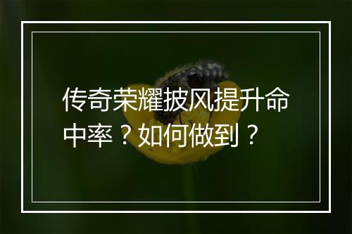 传奇荣耀披风提升命中率？如何做到？