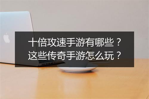 十倍攻速手游有哪些？这些传奇手游怎么玩？