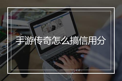 手游传奇怎么搞信用分