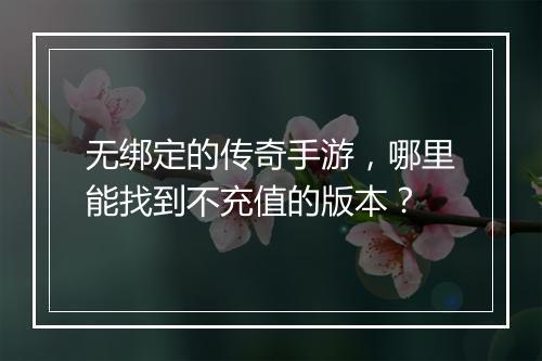无绑定的传奇手游，哪里能找到不充值的版本？