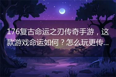 176复古命运之刃传奇手游，这款游戏命运如何？怎么玩更传奇？