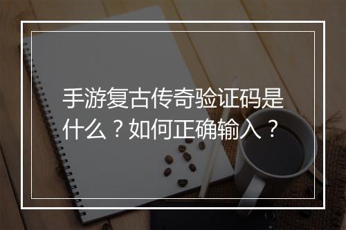 手游复古传奇验证码是什么？如何正确输入？