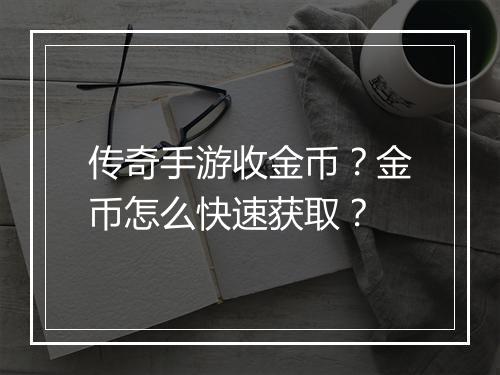 传奇手游收金币？金币怎么快速获取？