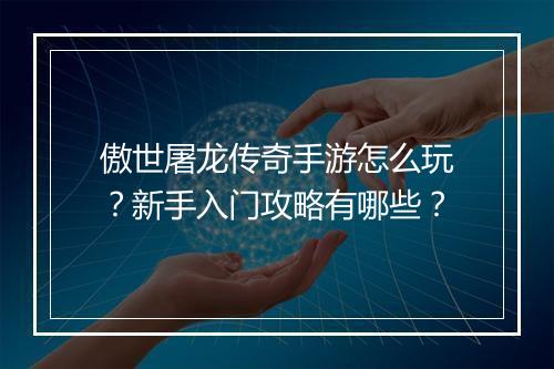 傲世屠龙传奇手游怎么玩？新手入门攻略有哪些？