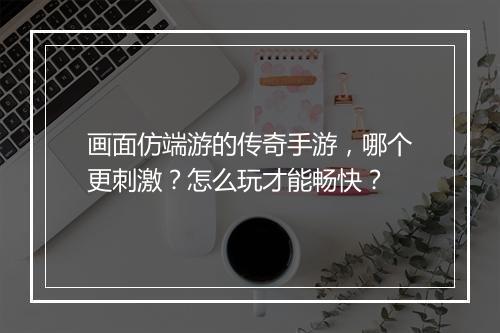 画面仿端游的传奇手游，哪个更刺激？怎么玩才能畅快？
