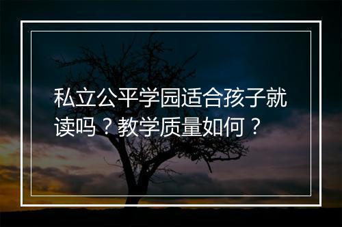 私立公平学园适合孩子就读吗？教学质量如何？