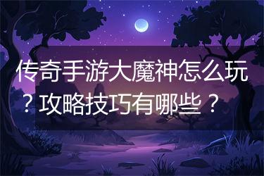 传奇手游大魔神怎么玩？攻略技巧有哪些？