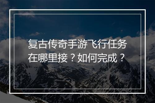 复古传奇手游飞行任务在哪里接？如何完成？