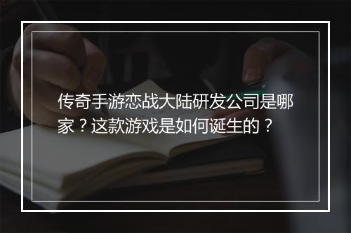 传奇手游恋战大陆研发公司是哪家？这款游戏是如何诞生的？