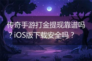 传奇手游打金提现靠谱吗？iOS版下载安全吗？
