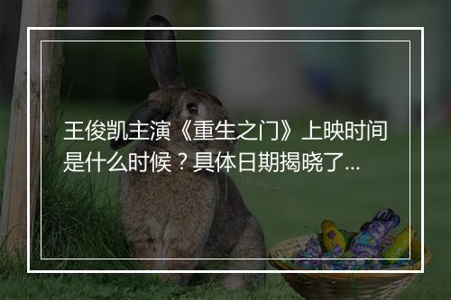 王俊凯主演《重生之门》上映时间是什么时候？具体日期揭晓了吗？