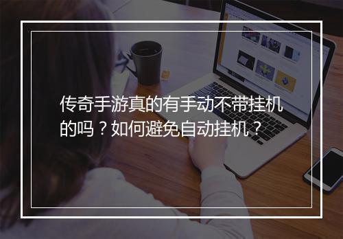 传奇手游真的有手动不带挂机的吗？如何避免自动挂机？