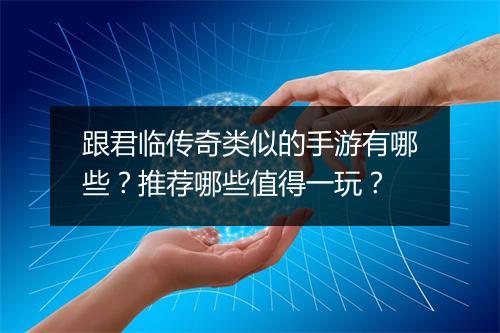 跟君临传奇类似的手游有哪些？推荐哪些值得一玩？