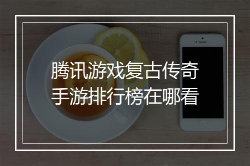 腾讯游戏复古传奇手游排行榜在哪看