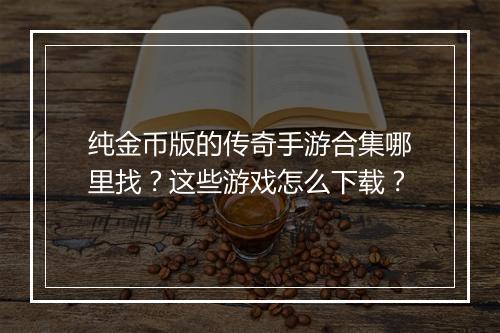 纯金币版的传奇手游合集哪里找？这些游戏怎么下载？