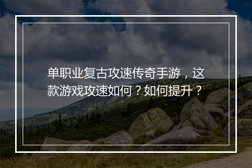 单职业复古攻速传奇手游，这款游戏攻速如何？如何提升？
