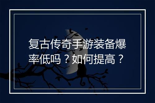 复古传奇手游装备爆率低吗？如何提高？