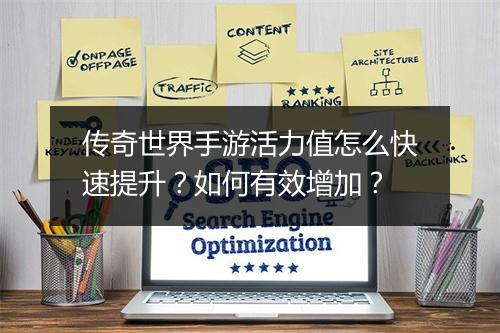 传奇世界手游活力值怎么快速提升？如何有效增加？