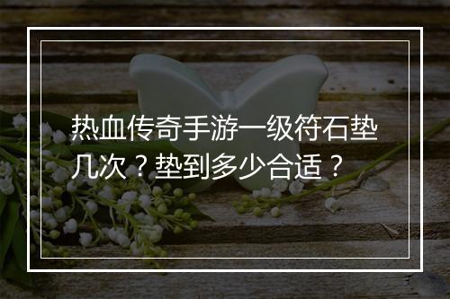热血传奇手游一级符石垫几次？垫到多少合适？