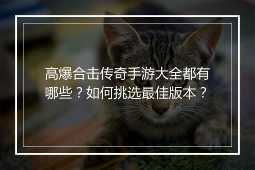 高爆合击传奇手游大全都有哪些？如何挑选最佳版本？