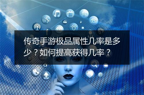 传奇手游极品属性几率是多少？如何提高获得几率？