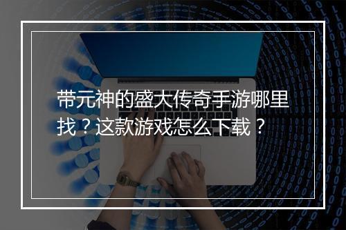 带元神的盛大传奇手游哪里找？这款游戏怎么下载？
