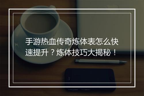 手游热血传奇炼体表怎么快速提升？炼体技巧大揭秘！