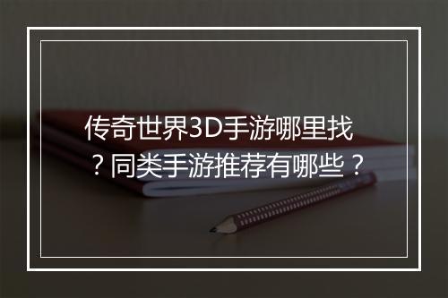 传奇世界3D手游哪里找？同类手游推荐有哪些？