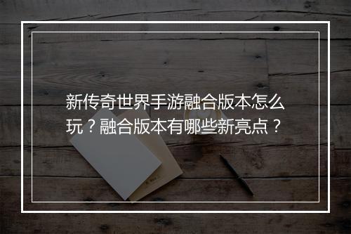 新传奇世界手游融合版本怎么玩？融合版本有哪些新亮点？