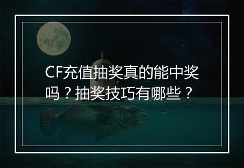 CF充值抽奖真的能中奖吗？抽奖技巧有哪些？