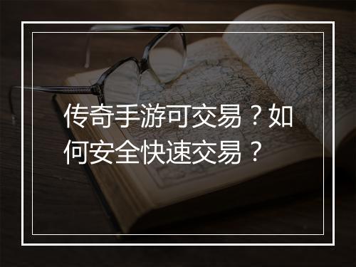 传奇手游可交易？如何安全快速交易？