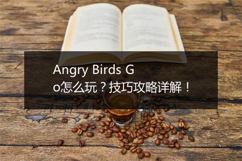 Angry Birds Go怎么玩？技巧攻略详解！